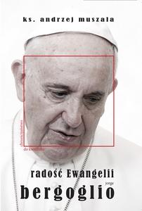 Radość Ewangelii. Jorge Bergoglio. Chrześcijani - Kościół - Świat według papieża Franciszka