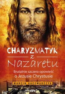 Charyzmatyk z Nazaretu. Brutalnie szczera opowieść o Jezusie Chrystusie