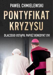 Pontyfikat kryzysu. Dlaczego ust膮pi艂 papie偶 Benedykt XVI