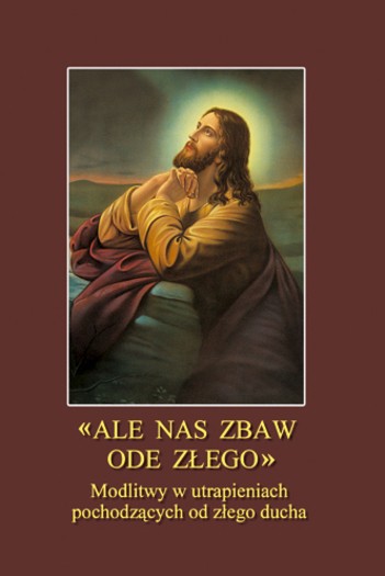 Ale nas zbaw ode złego. Modlitwy w utrapieniach pochodzących od złego ducha