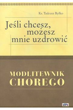 Jeśli chcesz, możesz mnie uzdrowić. Modlitewnik chorego