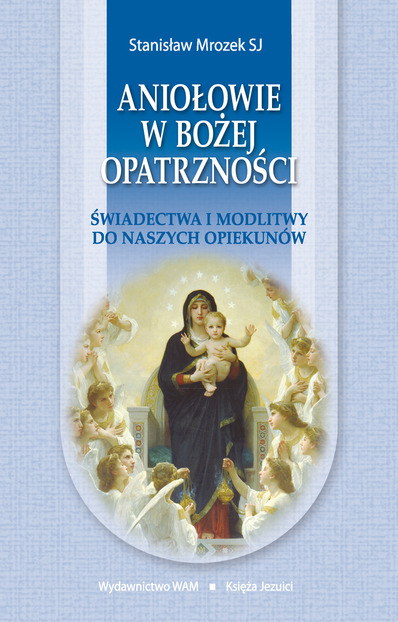 Aniołowie w Bożej Opatrzności. Świadectwa i modlitwy do naszych opiekunów