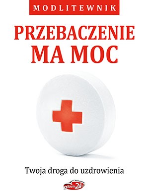 Przebaczenie ma moc. Twoja droga do uzdrowienia. Modlitewnik