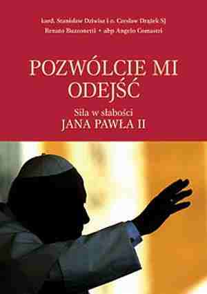 Pozwólcie mi odejść. Siła w słabości Jana Pawła II