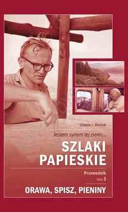Szlaki Papieskie. Tom 3 - Orawa, Spisz, Pieniny