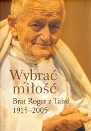 Wybrać miłość. Brat Roger z Taizé 1915 – 2005