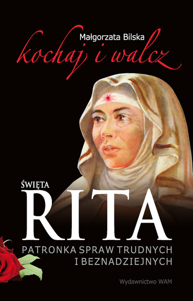 Święta Rita. Patronka spraw trudnych i beznadziejnych. Kochaj i walcz