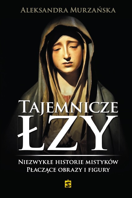 Tajemnicze łzy. Niezwykłe historie mistyków. Płaczące obrazy i figury