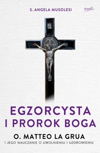 Egzorcysta i prorok Boga. O. Matteo La Grua i jego nauczanie o uwolnieniu i uzdrowieniu