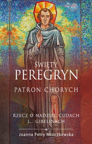 Święty Peregryn patron chorych. Rzecz o nadziei, cudach i... gibelinach