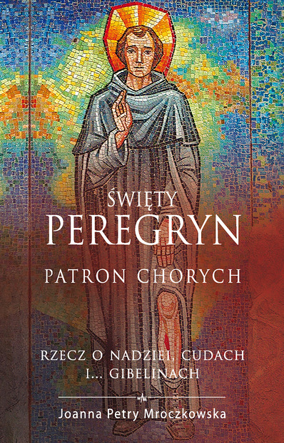 Święty Peregryn patron chorych. Rzecz o nadziei, cudach i... gibelinach