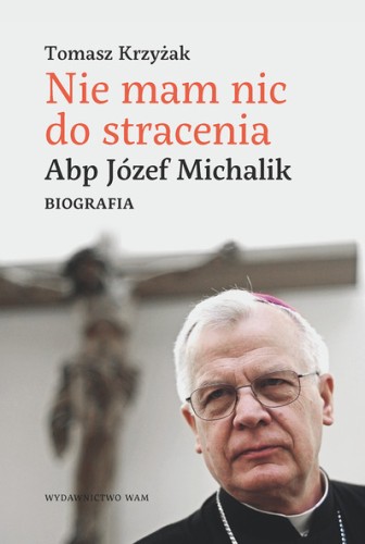 Nie mam nic do stracenia. Abp. Józef Michalik