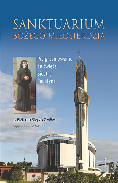 Sanktuarium Bożego Miłosierdzia. Pielgrzymowanie ze świętą Siostrą Faustyną