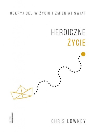 Heroiczne życie. Odkryj cel w życiu i zmieniaj świat