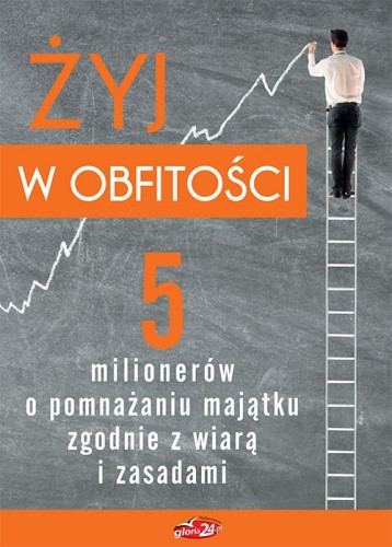 Żyj w obfitości. 5 milionerów o pomnażaniu majątku zgodnie z wiarą i zasadami (książeczka + DVD)