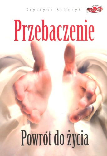 Przebaczenie. Powrót do życia