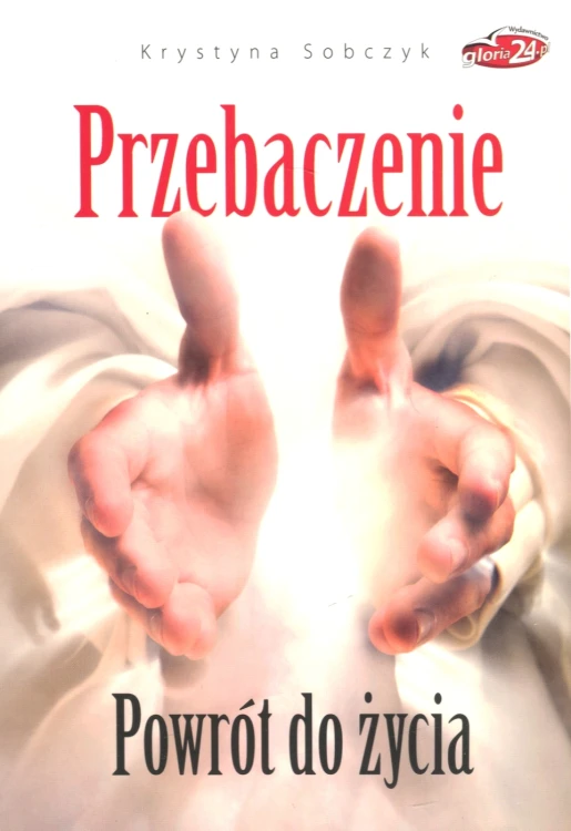 Przebaczenie. Powrót do życia