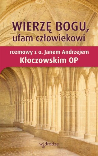 Wierzę Bogu, ufam człowiekowi. Rozmowy z o. Janem Andrzejem Kłoczowskim OP