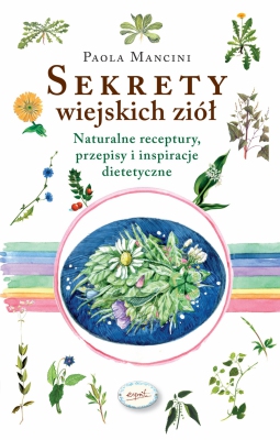Sekrety wiejskich ziół. Naturalne receptury, przepisy i inspiracje dietetyczne.