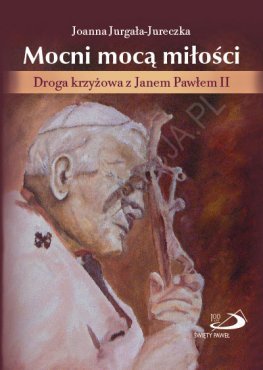 Mocni mocą miłości. Droga krzyżowa z Janem Pawłem II