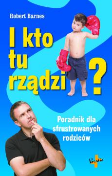 I kto tu rządzi? Poradnik dla sfrustrowanych rodziców