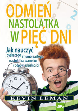 Odmień nastolatka w pięć dni. Jak nauczyć pyskatego i humorzastego nastolatka szacunku i odpowiedzialności