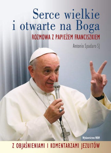 Serce wielkie i otwarte na Boga. Rozmowa z Papieżem Franciszkiem z objaśnieniami i komentarzami jezuitów