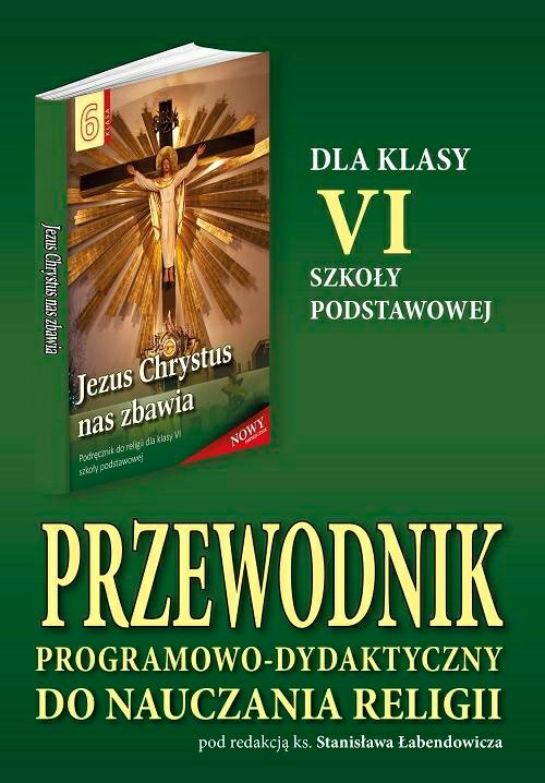 6.3.S. Przewodnik programowo-dydaktyczny dla VI klasy szkoły podstawowej "Jezus Chrystus nas zbawia"
