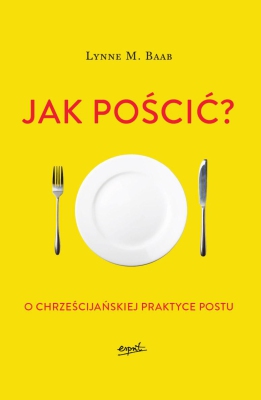 Jak pościć? O chrześcijańskiej praktyce postu