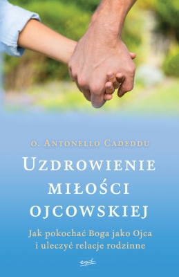 Uzdrowienie miłości ojcowskiej. Jak pokochać Boga jako Ojca i uleczyć relacje rodzinne