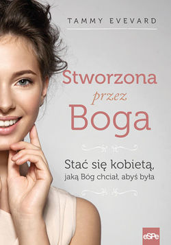 Stworzona przez Boga. Stać się kobietą, jaką Bóg chciał, abyś była