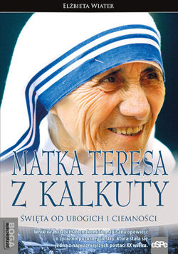 Matka Teresa z Kalkuty. Święta od ubogich i ciemności