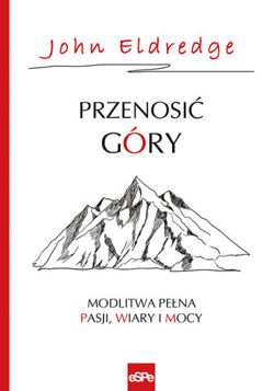 Przenosić góry. Modlitwa pełna pasji, wiary i mocy