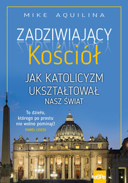 Zadziwiający Kościół. Jak katolicyzm ukształtował nasz świat