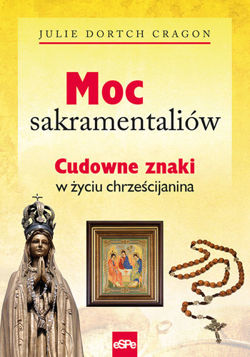 Moc sakramentaliów. Cudowne znaki w życiu chrześcijanina