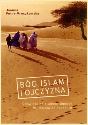 Bóg, islam i ojczyzna. Opowieść na stulecie śmierci bł. Karola de Foucauld