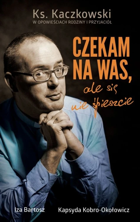 Czekam na Was, ale się nie spieszcie. Ks. Kaczkowski we wspomnieniach rodziny i przyjaciół