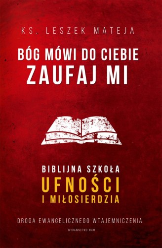 Bóg mówi do ciebie: Zaufaj Mi. Biblijna szkoła ufności i miłosierdzia. Droga ewangelicznego wtajemniczenia