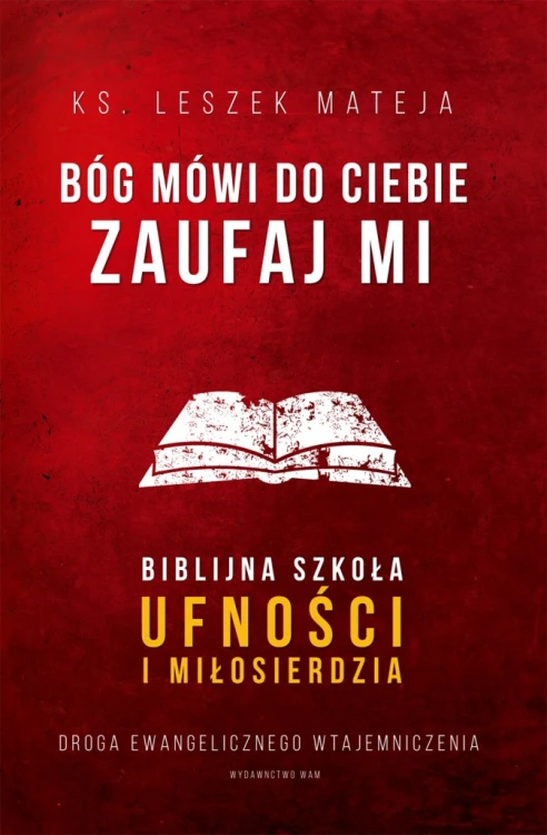 Bóg mówi do ciebie: Zaufaj Mi. Biblijna szkoła ufności i miłosierdzia. Droga ewangelicznego wtajemniczenia