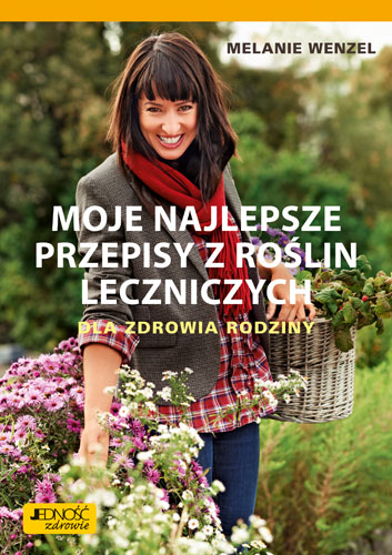 Moje najlepsze przepisy z roślin leczniczych. Dla zdrowia rodziny