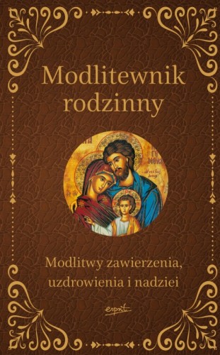 Modlitewnik rodzinny. Modlitwy zawierzenia, uzdrowienia i nadziei