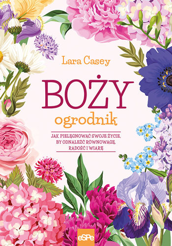 Boży ogrodnik. Jak pielęgnować swoje życie, by odnaleźć równowagę, radość i wiarę