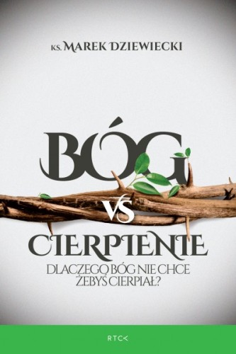 Bóg vs cierpienie. Dlaczego Bóg nie chce żebyś cierpiał? (książka)