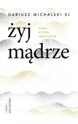 Żyj mądrze. Wiara w życiu praktycznym