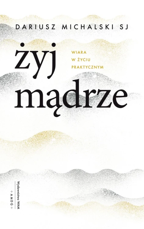 Żyj mądrze. Wiara w życiu praktycznym