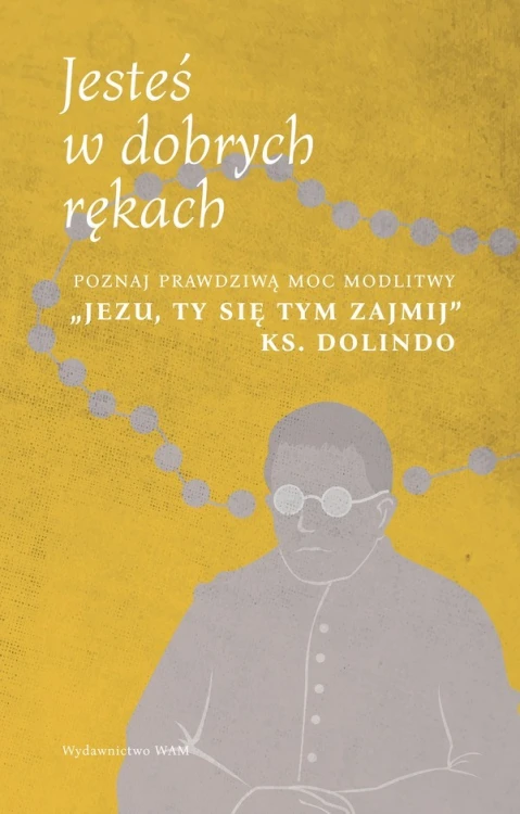 Jesteś w dobrych rękach. Poznaj prawdziwą moc modlitwy "Jezu, Ty się tym zajmij" ks. Dolindo
