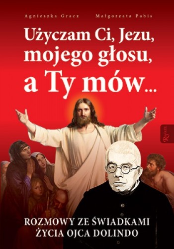 Użyczam Ci, Jezu, mojego głosu, a Ty mów... Rozmowy ze świadkami życia ojca Dolindo