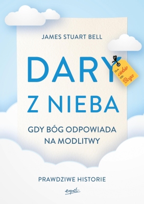 Dary z nieba. Gdy Bóg odpowiada na modlitwy. Prawdziwe historie