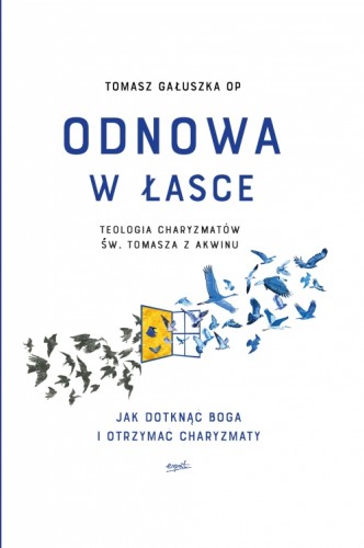 Odnowa w łasce. Teologia charyzmatów św. Tomasza z Akwinu. Jak dotknąć Boga i otrzymać charyzmaty