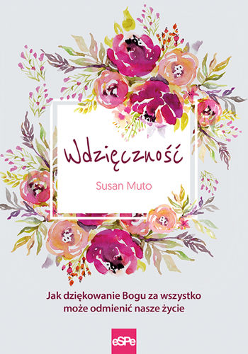 Wdzięczność. Jak dziękowanie Bogu za wszystko może odmienić nasze życie